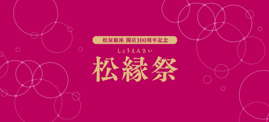 松屋銀座 開店100周年記念 松縁祭｜10月29日（水）〜11月11日（火）銀座で100年の“ご縁”を祝うスペシャルイベント！